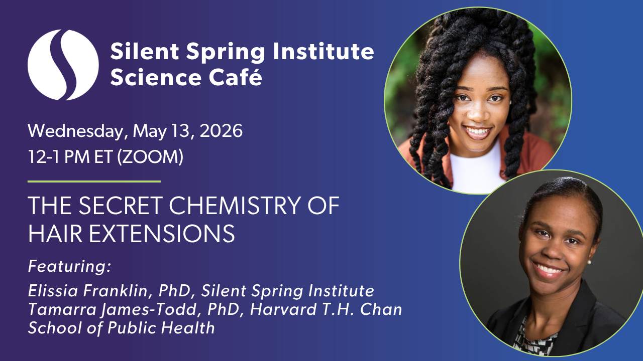 Science Cafe: The Secret Chemistry of Hair Extensions Featuring:   Dr. Elissia Franklin, Research Scientist, Analytical Chemistry and Exposure Science, Silent Spring Institute Dr. Tamarra James-Todd, Professor of Environmental Reproductive Epidemiology, Harvard T.H. Chan School of Public Health