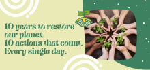 10 years to restore our planet. 10 actions that count. Every single day.