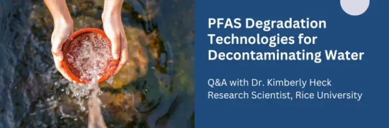 PFAS Degradation Technologies for Decontaminating Water: Q&A with Dr. Kimberly Heck, Research Scientist at Rice University