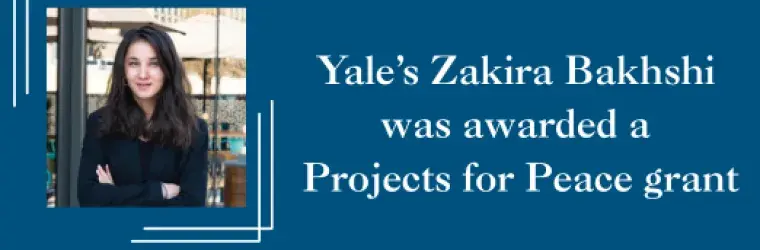 Yale’s Zakira Bakhshi was awarded a Projects for Peace grant