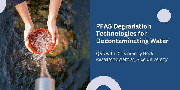 PFAS Degradation Technologies for Decontaminating Water: Q&A with Dr. Kimberly Heck, Research Scientist at Rice University